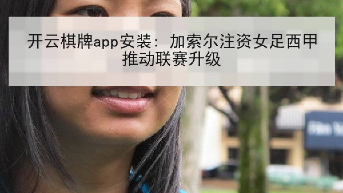 开云棋牌app安装: 加索尔注资女足西甲推动联赛升级 开云棋牌app安装: 加索尔注资女足西甲推动联赛升级