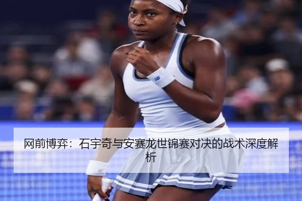 网前博弈：石宇奇与安赛龙世锦赛对决的战术深度解析