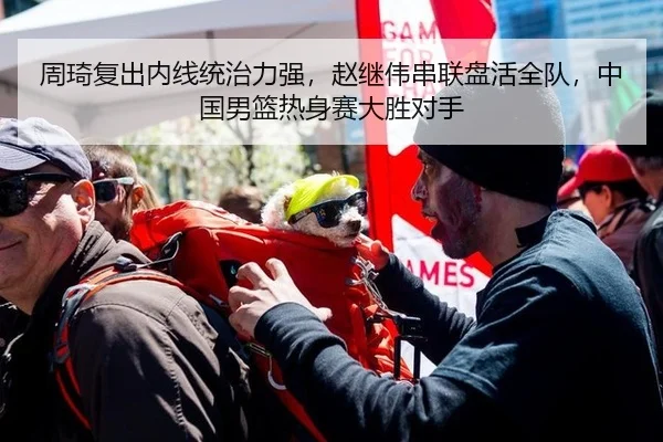 周琦复出内线统治力强，赵继伟串联盘活全队，中国男篮热身赛大胜对手