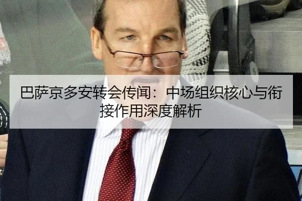 巴萨京多安转会传闻：中场组织核心与衔接作用深度解析