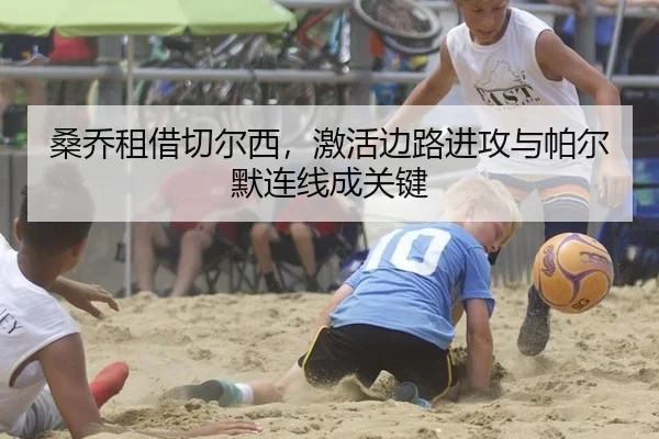 桑乔租借切尔西，激活边路进攻与帕尔默连线成关键