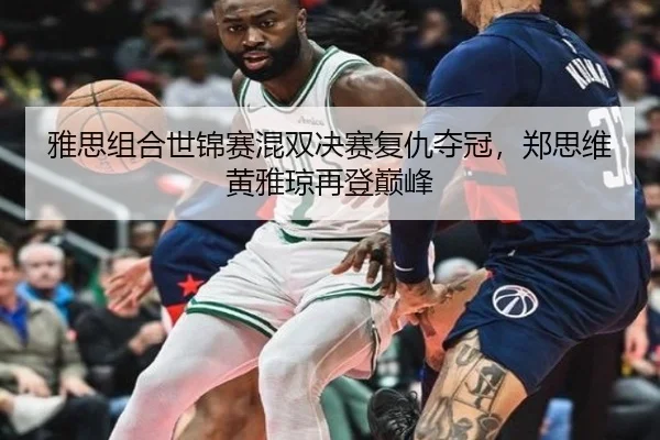 雅思组合世锦赛混双决赛复仇夺冠，郑思维黄雅琼再登巅峰