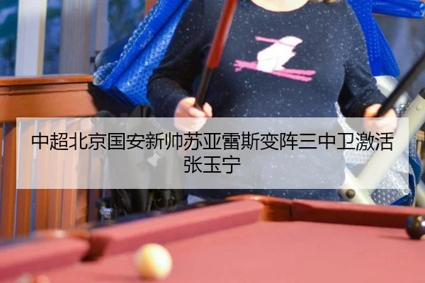 中超北京国安新帅苏亚雷斯变阵三中卫激活张玉宁