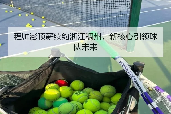 程帅澎顶薪续约浙江稠州，新核心引领球队未来
