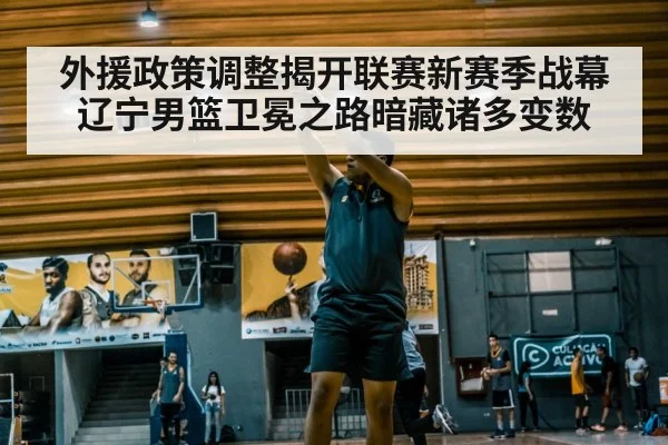 外援政策调整揭开联赛新赛季战幕 辽宁男篮卫冕之路暗藏诸多变数