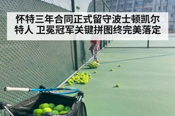 怀特三年合同正式留守波士顿凯尔特人 卫冕冠军关键拼图终完美落定