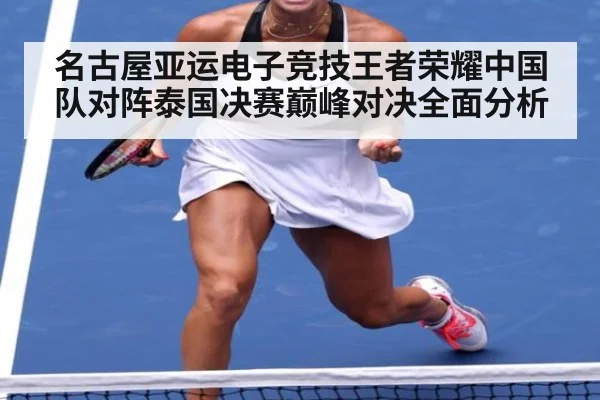 名古屋亚运电子竞技王者荣耀中国队对阵泰国决赛巅峰对决全面分析