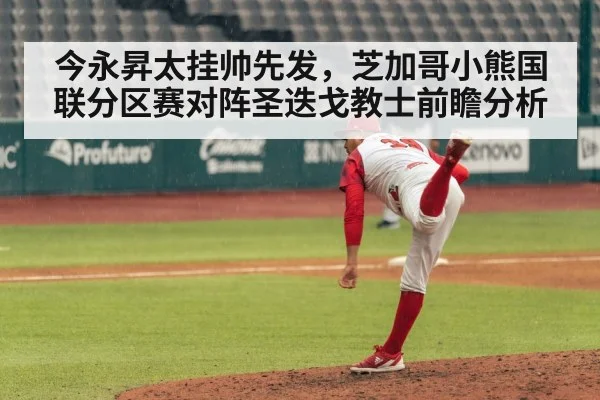 今永昇太挂帅先发，芝加哥小熊国联分区赛对阵圣迭戈教士前瞻分析