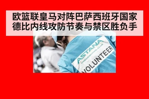 欧篮联皇马对阵巴萨西班牙国家德比内线攻防节奏与禁区胜负手